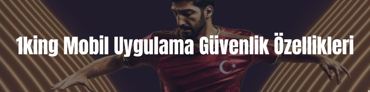 1king Mobil Uygulama Güvenlik Özellikleri