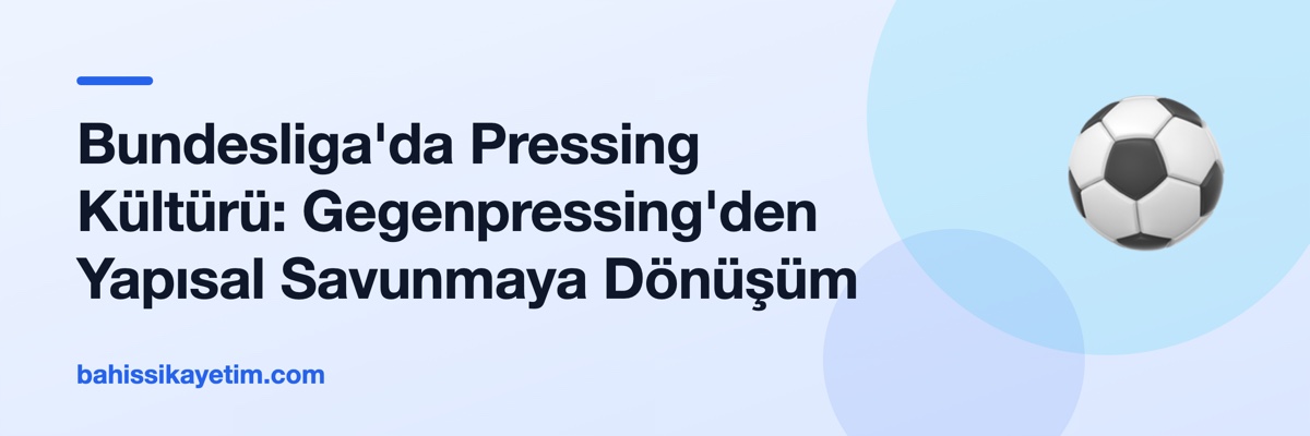 Bundesliga'da Pressing Kültürü: Gegenpressing'den Yapısal Savunmaya Dönüşüm