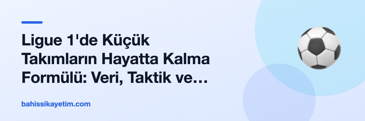 Ligue 1'de Küçük Takımların Hayatta Kalma Formülü: Veri, Taktik ve Bütçe Sınırları