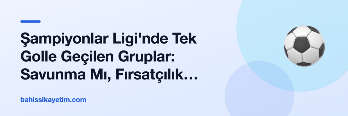 Şampiyonlar Ligi'nde Tek Golle Geçilen Gruplar: Savunma Mı, Fırsatçılık Mı?