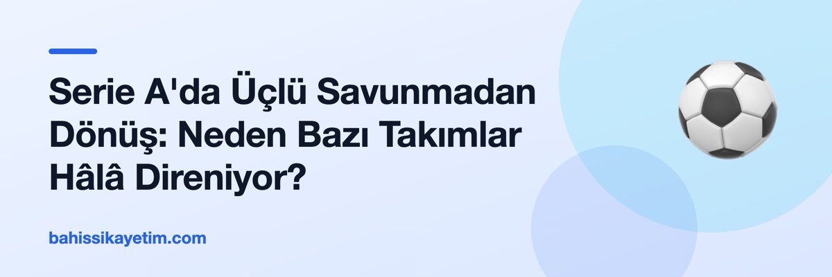 Serie A'da Üçlü Savunmadan Dönüş: Neden Bazı Takımlar Hâlâ Direniyor?